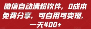 微信自动清粉软件，0成本免费分享，可自用可变现，一天400+-常盈社-官方网站