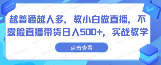 越普通越人多，教小白做直播，不露脸直播带货日入500+实战教学