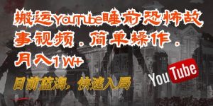搬运YouTube睡前恐怖故事视频，简单操作，月入1W+目前蓝海，快速入局-常盈社-官方网站