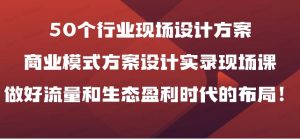 50个行业现场设计方案,商业模式方案设计实录现场课,做好流量和生态盈利时代的布局-常盈社-官方网站