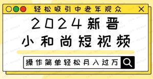 2024年新晋小和尚短视频，轻松吸引中老年观众，操作简单轻松月入过万-常盈社-官方网站