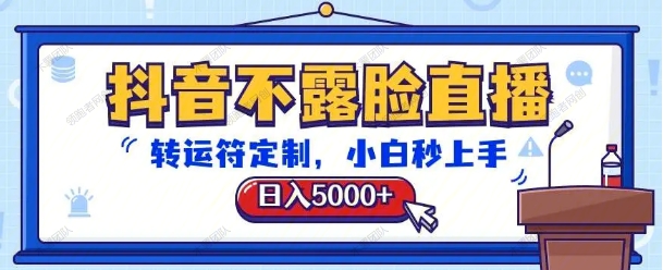抖音不露脸直播，转运符定制，日入5000+小白秒上手