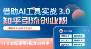 知乎引流精准创业粉3.0（11节课），借助AI工具实战，每天获客100+-常盈社-官方网站