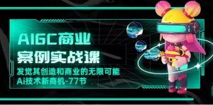 AIGC-商业案例实战课，发觉其创造和商业的无限可能，AI技术新商机-常盈社-官方网站
