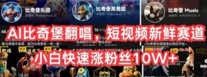 AI比奇堡翻唱,短视频新鲜赛道,小白快速涨粉丝10W+-常盈社-官方网站