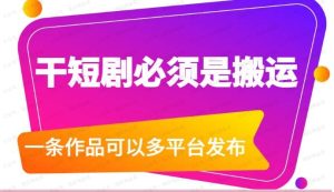 干短剧必须是搬运,一条作品可以多平台发布-常盈社-官方网站