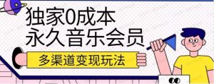 0成本永久音乐会员，多渠道变现实操-常盈社-官方网站