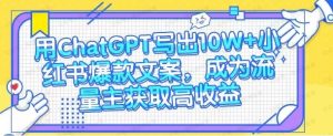 用ChatHGPT写出10W+小红书爆款文案，成为流量主获取高收益-常盈社-官方网站