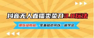 2024最新抖音卖菜刀3.0版本，日入2000+无人直播玩法，小白也可以一遍学会-常盈社-官方网站