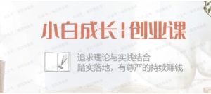 小白成长创业课：追求理论与实践结合，踏实落地，有尊严的持续赚钱-常盈社-官方网站