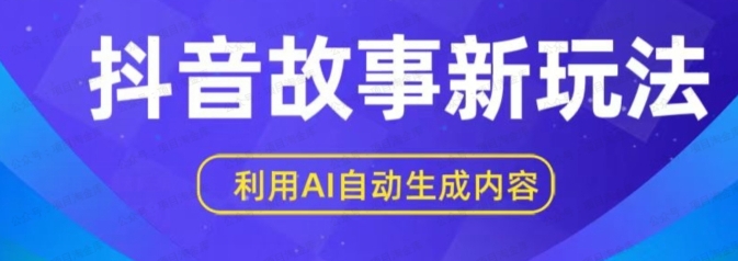 抖音故事新玩法，利用AI自动生成原创内容，新手日入300+