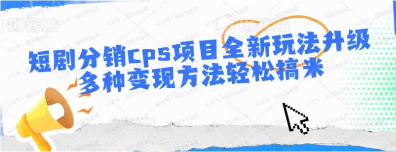 短剧分销cps项目全新玩法升级，多种变现方式轻松搞米