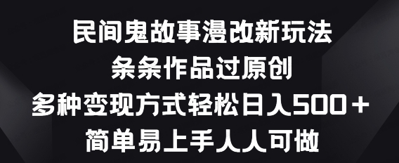 民间鬼故事漫改新玩法，条条作品过原创，多种变现方式轻松日入500+