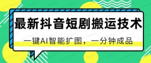 最新抖音短剧搬运技术，一键AI智能扩图，一分钟成品-常盈社-官方网站