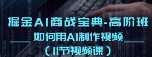 《掘金AI商战宝典》高阶班:如何用AI制作视频-常盈社-官方网站