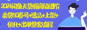 2024闲鱼无货源高级进阶卖货5.0，养号+选品+上架+优化+出单整套流程-常盈社-官方网站