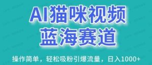 AI猫咪视频蓝海赛道，操作简单，轻松吸粉引爆流量，日入1000+-常盈社-官方网站