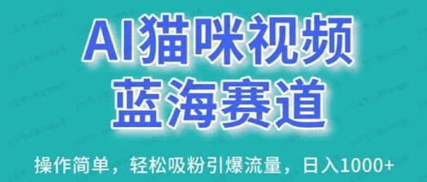 AI猫咪视频蓝海赛道，操作简单，轻松吸粉引爆流量，日入1000+