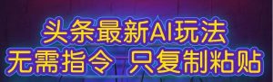 今日头条最新AI玩法，无需指令只复制粘贴-常盈社-官方网站