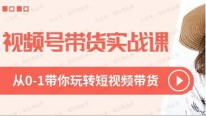 2024年视频号短视频带货变现从0到1实操私教课-常盈社-官方网站