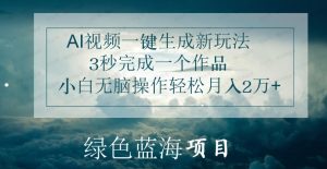 AI视频一键生成新玩法,3秒完成一个作品,小白无脑操作轻松月入2万+-常盈社-官方网站