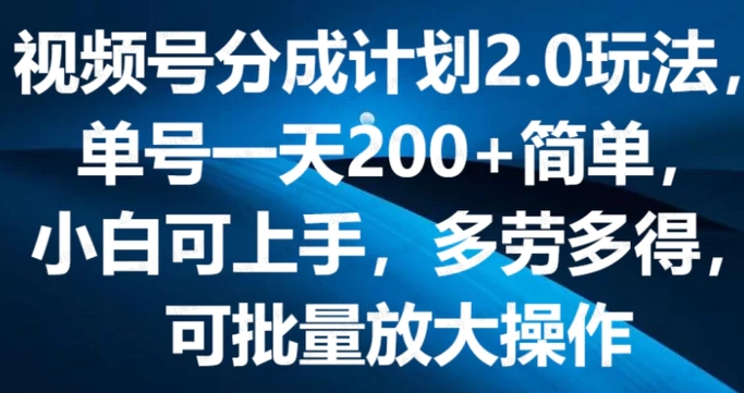 视频号分成计划2.0玩法，单号一天200+简单，小白可上手，多劳多得