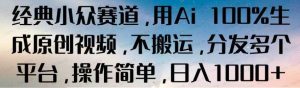经典小众赛道,用AI100%生成原创视频,不搬运,分发多个平台,操作简单,日入1000+-常盈社-官方网站