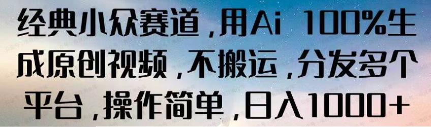 图片[1]-经典小众赛道，用AI100%生成原创视频，不搬运，分发多个平台，操作简单，日入1000+-常盈社-官方网站