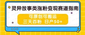 灵异故事类涨粉变现赛道,可原创可搬运,五天百分,日产50+-常盈社-官方网站