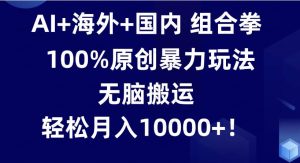 AI+海外+国内组合拳，100%原创暴力玩法，无脑搬运，轻松月入10000+-常盈社-官方网站
