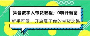 抖音数字人带货教,0粉开橱窗,新手可做,开启属于你的带货之路-常盈社-官方网站