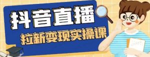抖音直播拉新变现实操课-常盈社-官方网站