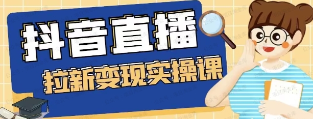 抖音直播拉新变现实操课