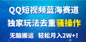 QQ短视频蓝海赛道,独家玩法去重骚操作,无脑搬运,轻松月入2W+-常盈社-官方网站