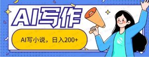 AI智能一键写小说,日入200+不限制人群新手小白均可操作-常盈社-官方网站