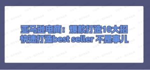 亚马逊电商:爆款打造10大招,快速打造best seller 不是事儿-常盈社-官方网站