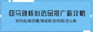 亚马逊核心选品推广新攻略!如何选能否爆难或易如何测怎么推-常盈社-官方网站