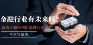 某付费文章:金融行业有未来吗?普通人如何利用金融行业发财?-常盈社-官方网站