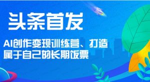 头条首发 AI创作变现训练营,打造属于自己的长期饭票-常盈社-官方网站