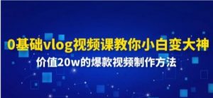 0基础vlog视频课教你小白变大神:价值20W的爆款视频制作方法-常盈社-官方网站