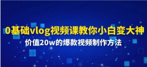 图片[1]-0基础vlog视频课教你小白变大神：价值20W的爆款视频制作方法-常盈社-官方网站