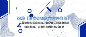 盗坤抖音短视频带货12.0-常盈社-官方网站