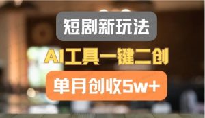短剧新玩法,AI工具一键二创,单月创收5W+-常盈社-官方网站