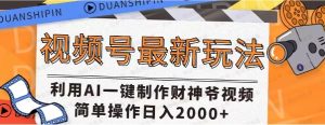 视频号最新玩法,ai一键生成财神爷视频,轻松过原创,轻松日入2000+-常盈社-官方网站