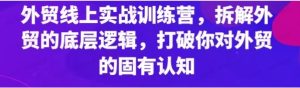 外贸线上实战训练营,拆解外贸的底层逻辑,打破你对外贸的固有认知-常盈社-官方网站