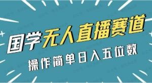 国学赛道-2024年日入五位数无人直播实操落地教程-常盈社-官方网站