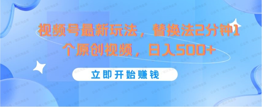 图片[1]-视频号最新玩法，替换法2分钟1个原创视频，日入500+-常盈社-官方网站