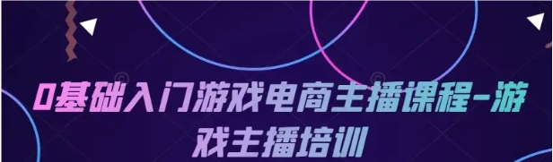 图片[1]-0基础入门游戏电商主播课程-常盈社-官方网站